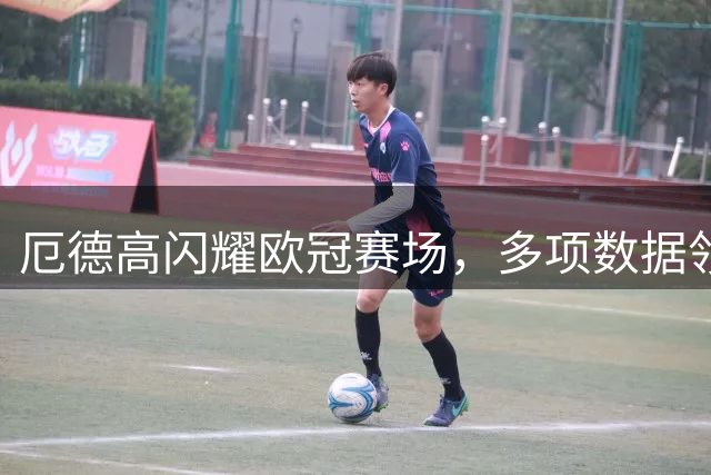 厄德高闪耀欧冠赛场，多项数据领跑助力阿森纳首胜